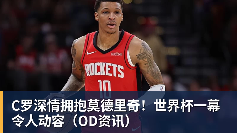 C罗深情拥抱莫德里奇！世界杯一幕令人动容（OD资讯）