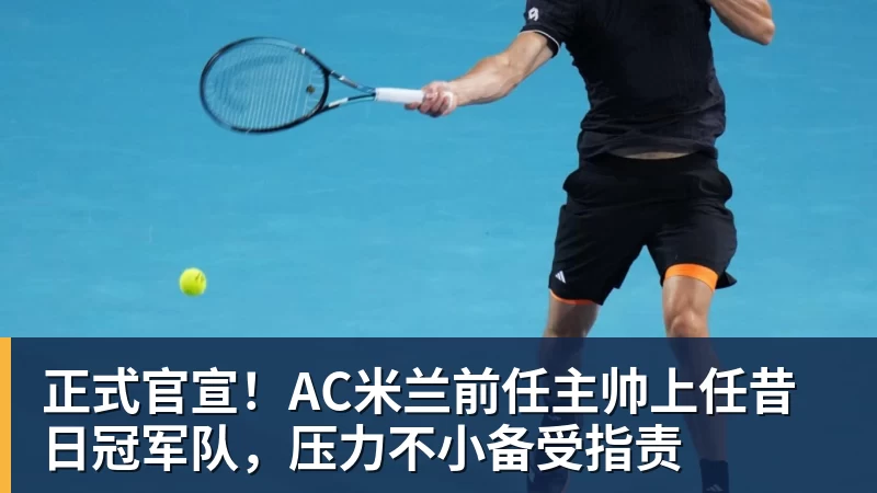 正式官宣!AC米兰前任主帅上任昔日冠军队,压力不小备受指责 - 金年会体育 - 中国体育资讯服务平台