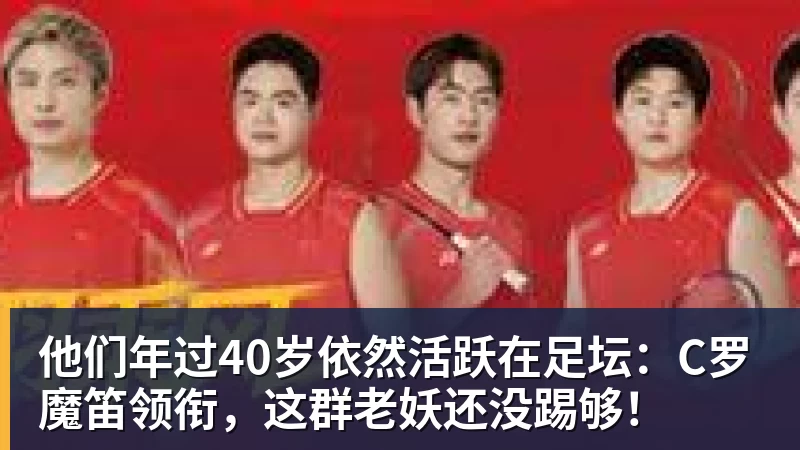 他们年过40岁依然活跃在足坛：C罗魔笛领衔，这群老妖还没踢够！