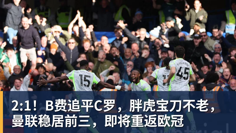 2:1！B费追平C罗，胖虎宝刀不老，曼联稳居前三，即将重返欧冠