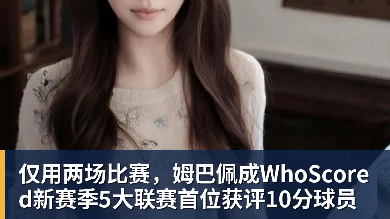 仅用两场比赛，姆巴佩成WhoScored新赛季5大联赛首位获评10分球员