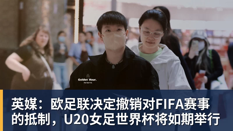 英媒：欧足联决定撤销对FIFA赛事的抵制，U20女足世界杯将如期举行
