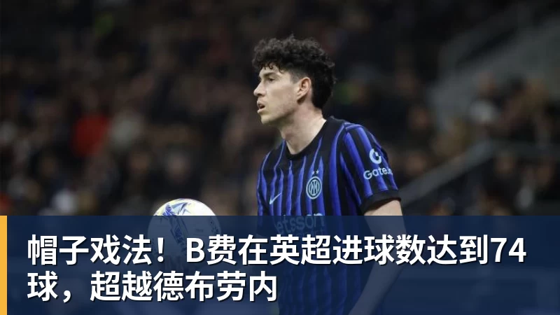 帽子戏法！B费在英超进球数达到74球，超越德布劳内