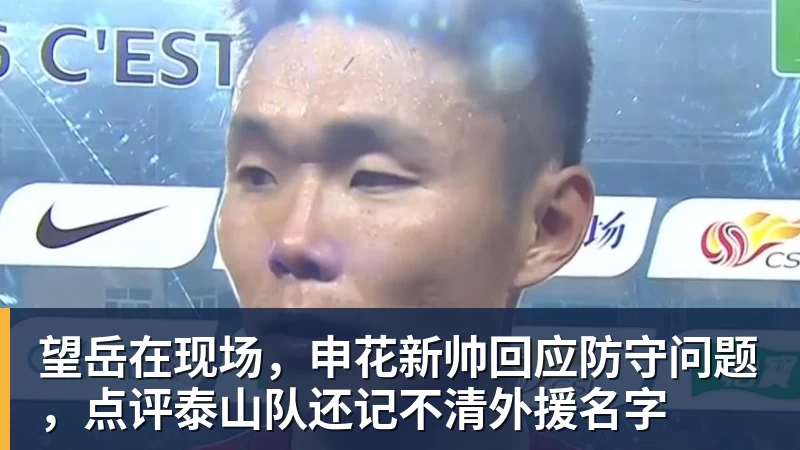 望岳在现场，申花新帅回应防守问题，点评泰山队还记不清外援名字