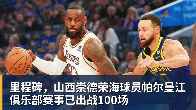 里程碑，山西崇德荣海球员帕尔曼江俱乐部赛事已出战100场