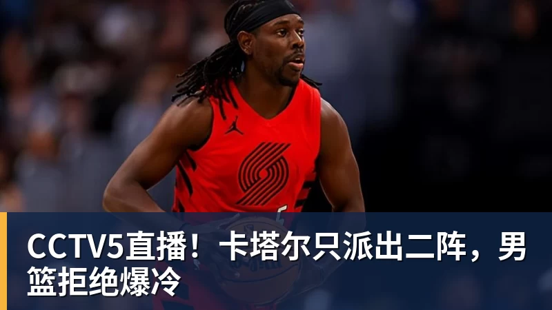 CCTV5直播！卡塔尔只派出二阵，男篮拒绝爆冷
