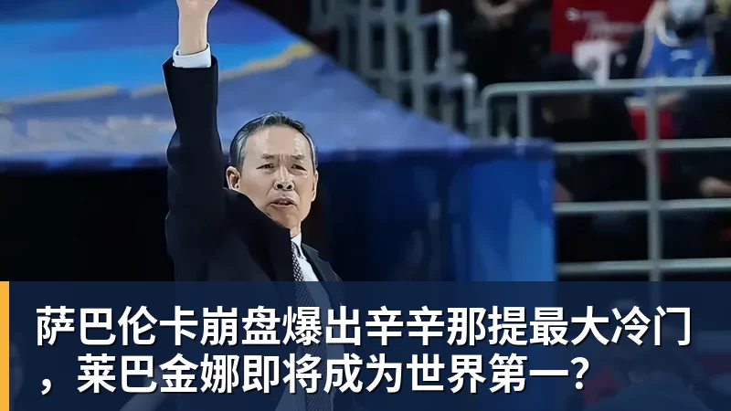 萨巴伦卡崩盘爆出辛辛那提最大冷门，莱巴金娜即将成为世界第一？