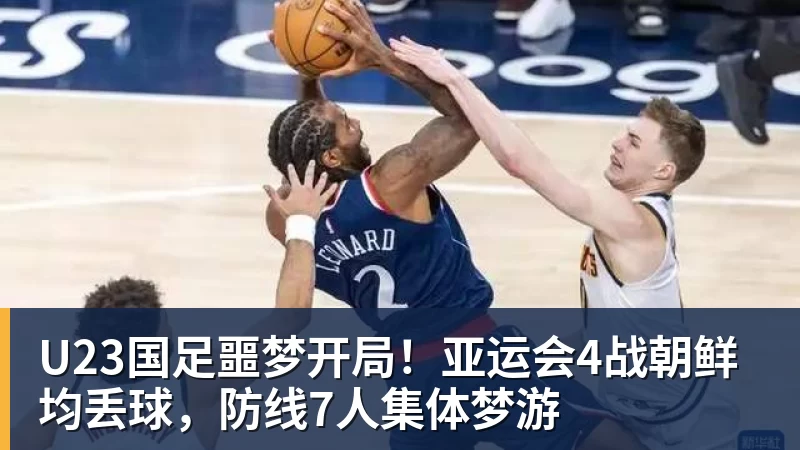 U23国足噩梦开局！亚运会4战朝鲜均丢球，防线7人集体梦游