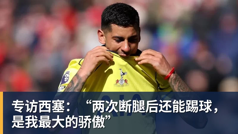 专访西塞：“两次断腿后还能踢球，是我最大的骄傲”