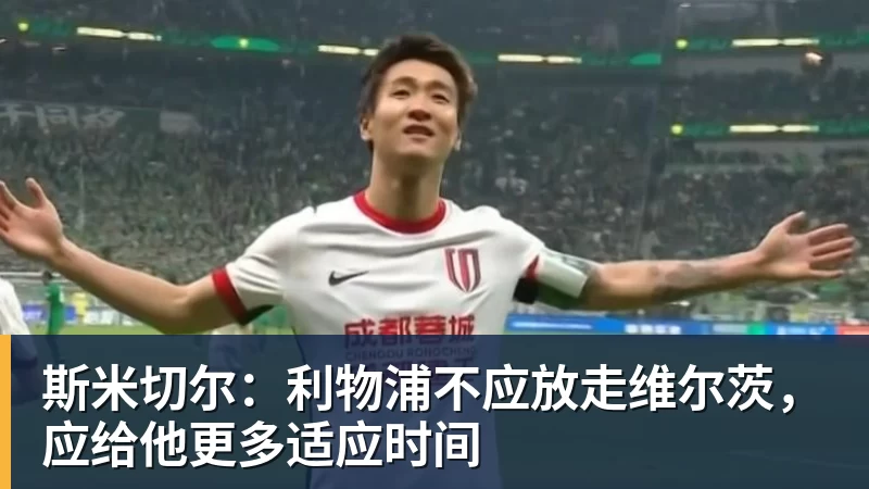 斯米切尔：利物浦不应放走维尔茨，应给他更多适应时间