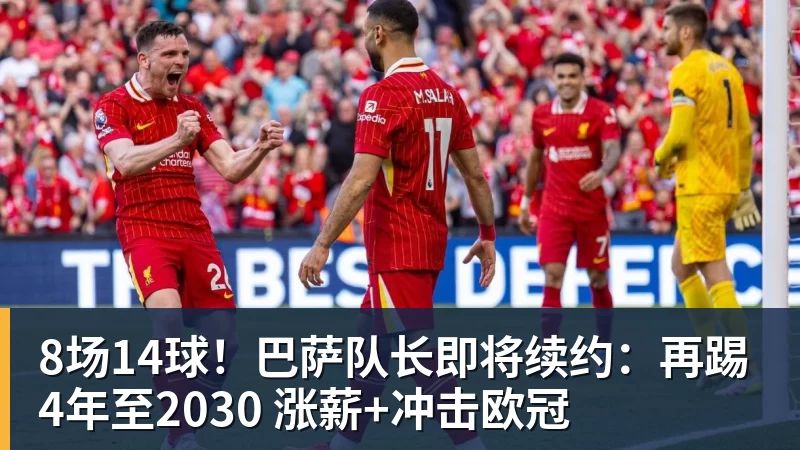 8场14球！巴萨队长即将续约：再踢4年至2030 涨薪+冲击欧冠