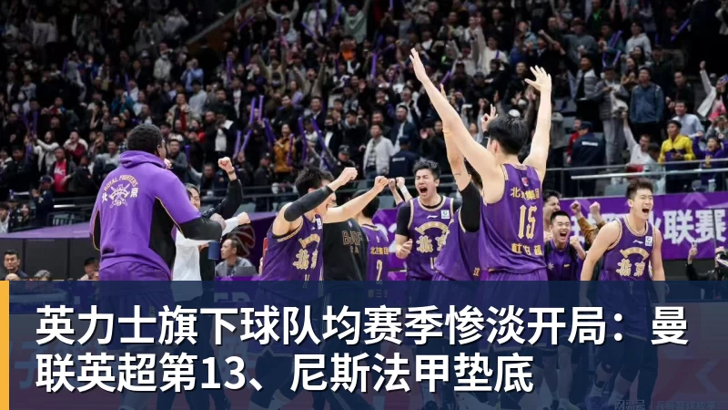 英力士旗下球队均赛季惨淡开局：曼联英超第13、尼斯法甲垫底