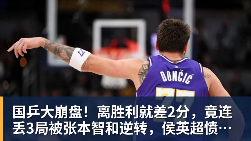 国乒大崩盘！离胜利就差2分，竟连丢3局被张本智和逆转，侯英超愤然离场