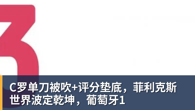 C罗单刀被吹+评分垫底，菲利克斯世界波定乾坤，葡萄牙1