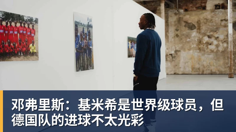邓弗里斯：基米希是世界级球员，但德国队的进球不太光彩