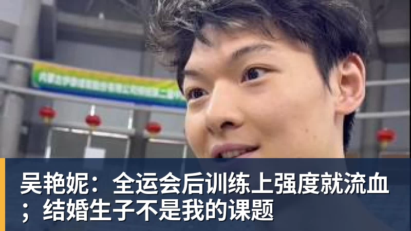 吴艳妮：全运会后训练上强度就流血；结婚生子不是我的课题