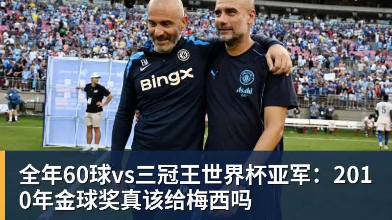 全年60球vs三冠王世界杯亚军：2010年金球奖真该给梅西吗