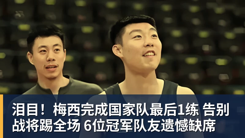 泪目！梅西完成国家队最后1练 告别战将踢全场 6位冠军队友遗憾缺席