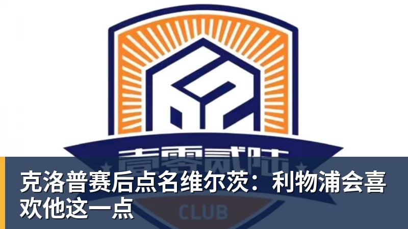 克洛普赛后点名维尔茨：利物浦会喜欢他这一点