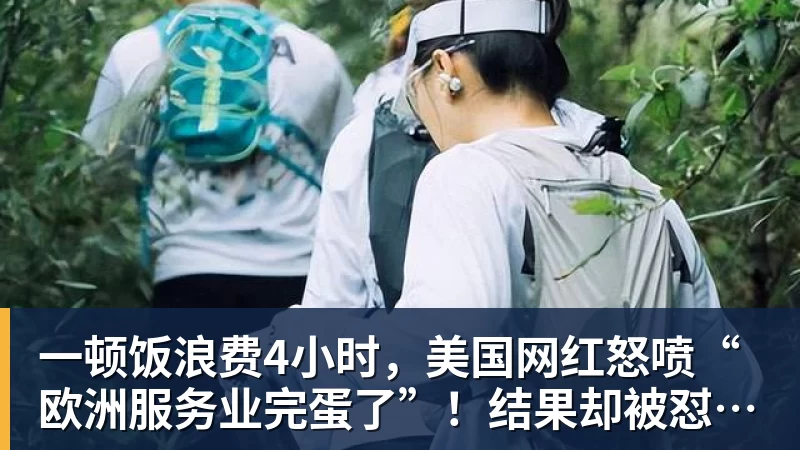 一顿饭浪费4小时，美国网红怒喷“欧洲服务业完蛋了”！结果却被怼到沉默？