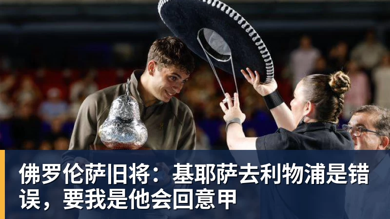 佛罗伦萨旧将：基耶萨去利物浦是错误，要我是他会回意甲