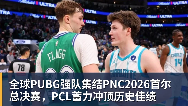 全球PUBG强队集结PNC2026首尔总决赛，PCL蓄力冲顶历史佳绩