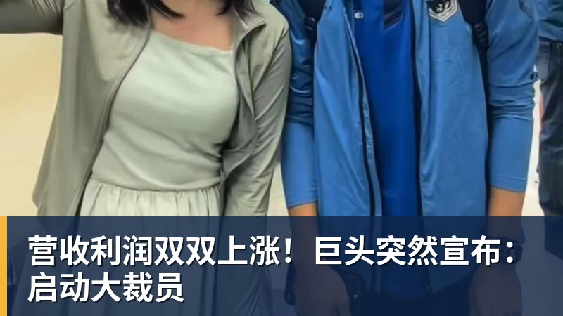 营收利润双双上涨！巨头突然宣布：启动大裁员