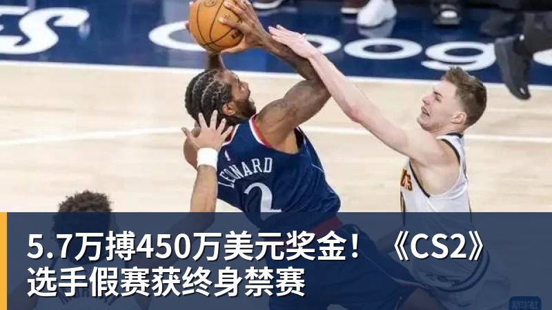 5.7万搏450万美元奖金！《CS2》选手假赛获终身禁赛