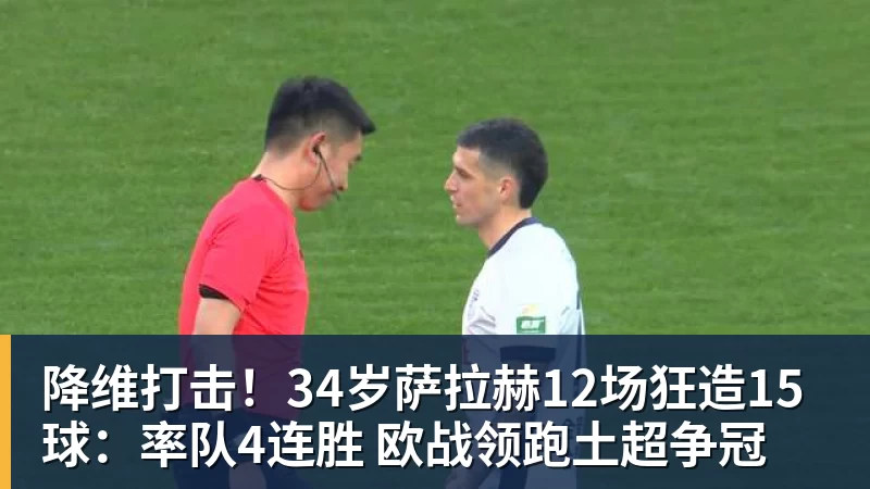 降维打击！34岁萨拉赫12场狂造15球：率队4连胜 欧战领跑土超争冠