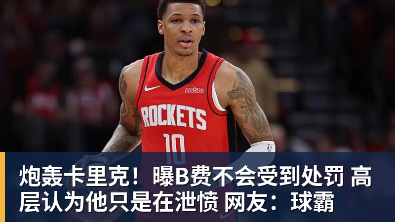 炮轰卡里克！曝B费不会受到处罚 高层认为他只是在泄愤 网友：球霸
